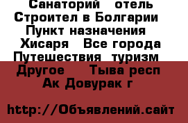 Санаторий - отель Строител в Болгарии › Пункт назначения ­ Хисаря - Все города Путешествия, туризм » Другое   . Тыва респ.,Ак-Довурак г.